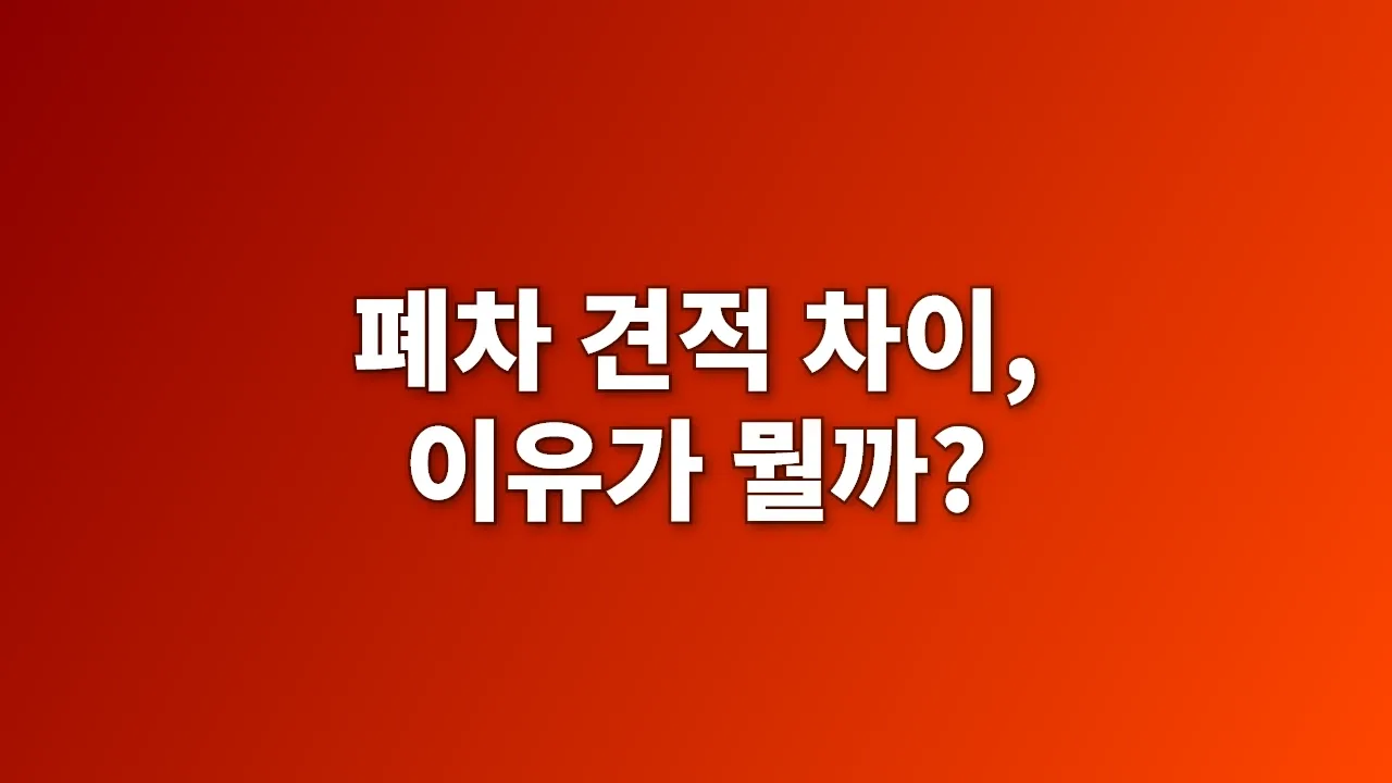 폐차 견적 차이, 이유가 뭘까?